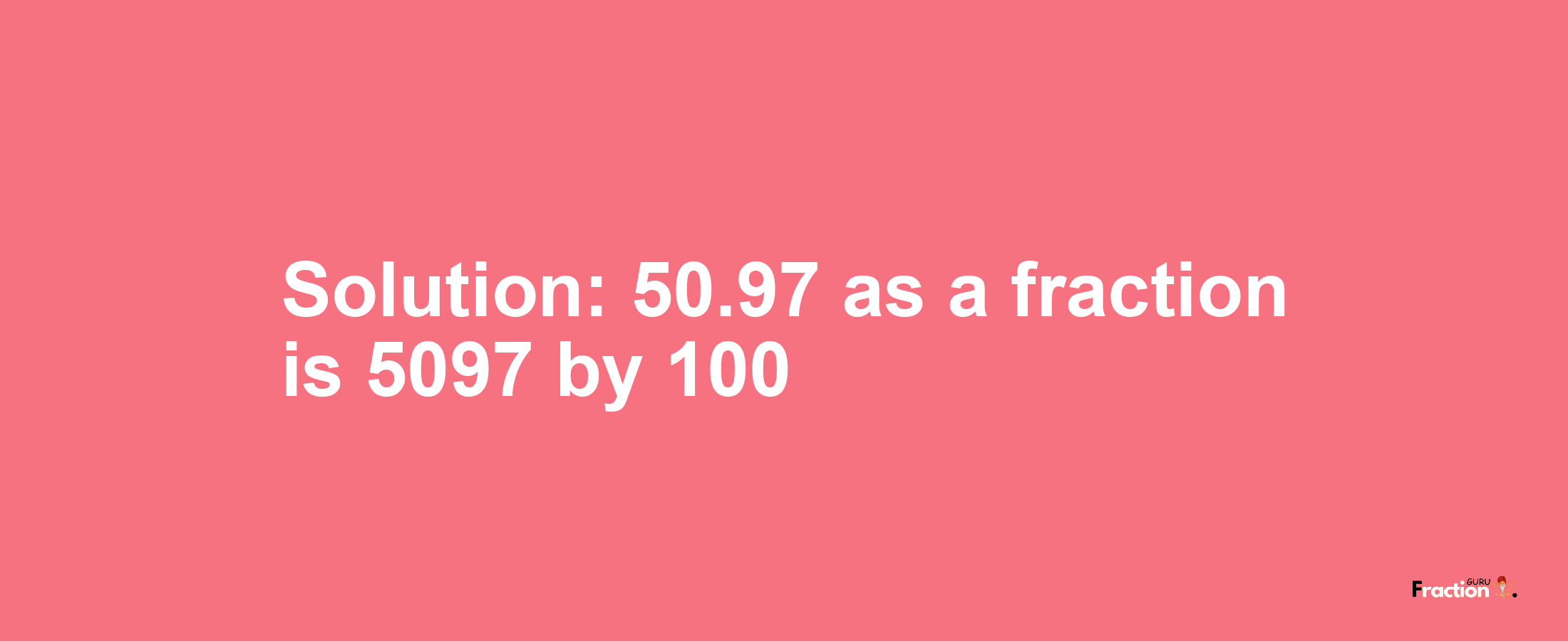 Solution:50.97 as a fraction is 5097/100